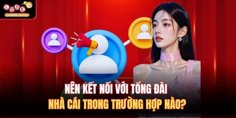 Liên Hệ Lode88 2 Nên kết nối với tổng đài nhà cái trong trường hợp nào?